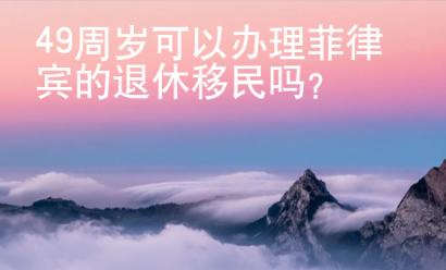 49周岁可以办理菲律宾的退休移民吗？