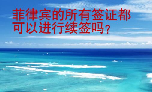 菲律宾的所有签证都可以进行续签吗？