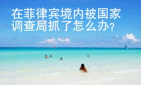 在菲律賓境內(nèi)被國(guó)家調(diào)查局抓了怎么辦？