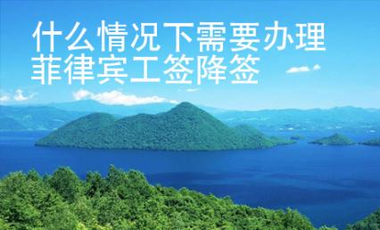 什么情况下需要办理菲律宾工签降签