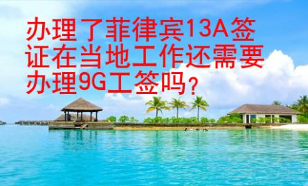 辦理了菲律賓13A簽證在當(dāng)?shù)毓ぷ鬟€需要辦理9G工簽嗎？