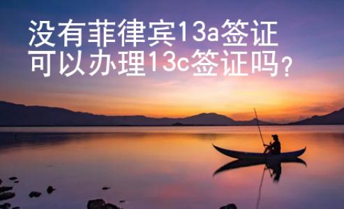 没有菲律宾13a签证可以办理13c签证吗？