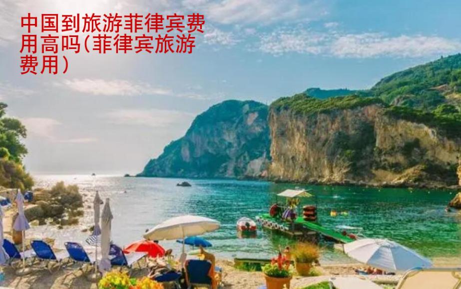 中國(guó)到旅游菲律賓費(fèi)用高嗎(菲律賓旅游費(fèi)用)