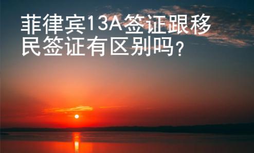 菲律賓13A簽證跟移民簽證有區(qū)別嗎？