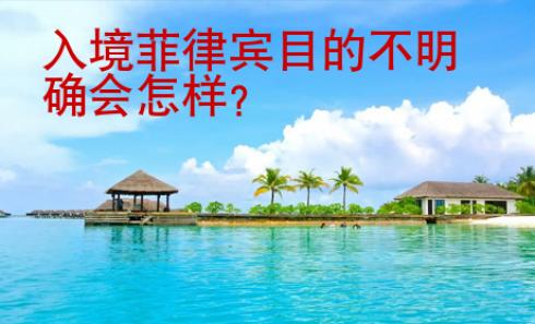 入境菲律賓目的不明確會(huì)怎樣？