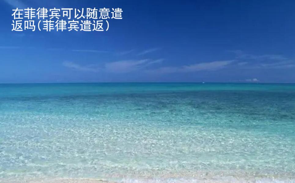 在菲律宾可以<strong>随意</strong>遣返吗(菲律宾遣返)