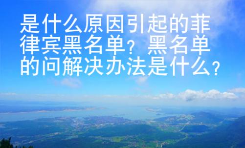 是什么原因引起的菲律宾黑名单