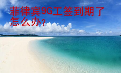 菲律宾<strong>9G</strong>工签到期了怎么办