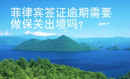 菲律賓簽證逾期需要做保關(guān)出境嗎？