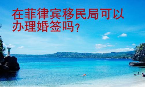 在菲律宾移民局可以办理婚签吗