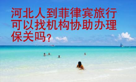 河北人到菲律宾旅行可以找机构协助办理保关吗