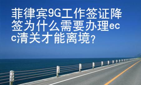 菲律賓9G工作簽證降簽為什么需要辦理ecc清關(guān)才能離境？