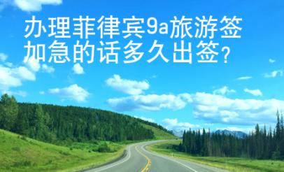 辦理菲律賓9a旅游簽加急的話多久出簽？