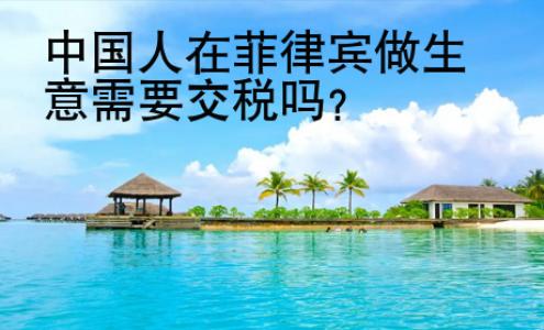 中国人在<strong>菲律宾</strong>做生意需要交税吗