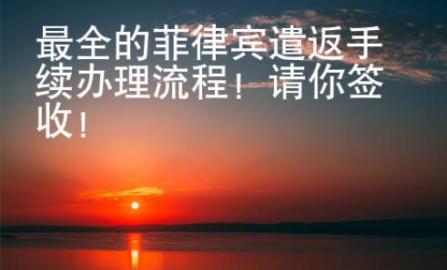 最全的菲律宾遣返手续办理流程！请你签收！