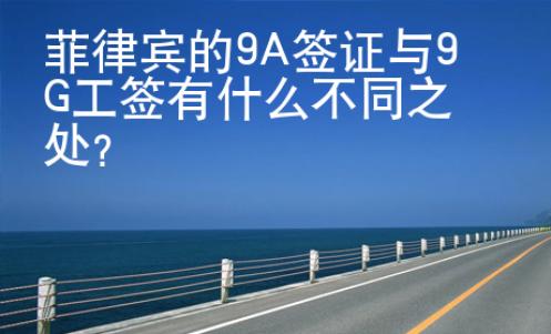 菲律宾的9A签证与9G工签有什么不同之处
