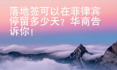 落地簽可以在菲律賓停留多少天？華商告訴你！