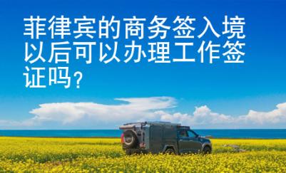 菲律賓的商務(wù)簽入境以后可以辦理工作簽證嗎？