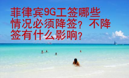 菲律宾9G工签哪些情况必须降签