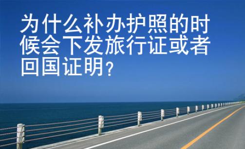為什么補(bǔ)辦護(hù)照的時(shí)候會(huì)下發(fā)旅行證或者回國證明？