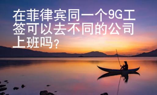 在菲律宾同一个9G工签可以去不同的公司上班吗？