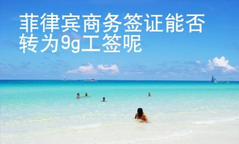 菲律宾商务签证能否转为9g工签呢