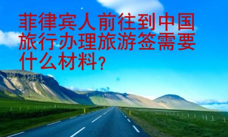 菲律宾人前往到中国旅行办理旅游签需要什么材料
