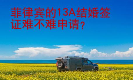 <strong></strong>菲律宾的13A结婚签证难不难申请