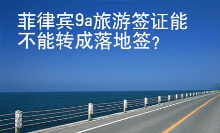 菲律賓9a旅游簽證能不能轉(zhuǎn)成落地簽？