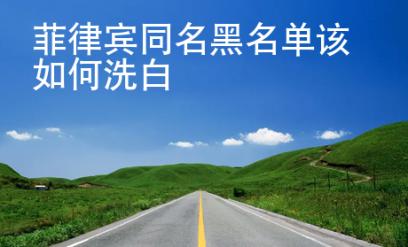 菲律宾同名黑名单该<strong>如何</strong>洗白