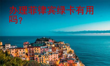 办理菲律宾<strong>绿卡</strong>有用吗