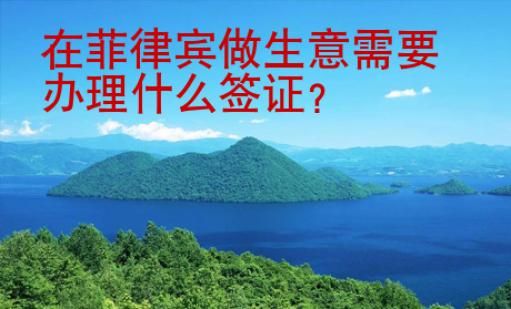 在菲律宾做生意需要办理什么<strong>签证</strong>