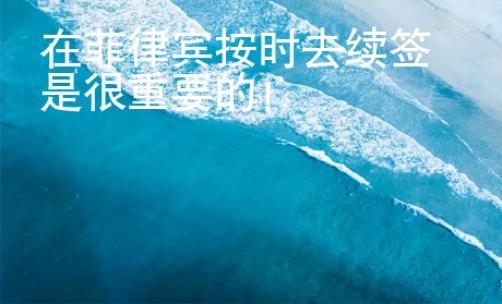 在菲律宾按时去续签是很重要的！
