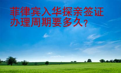 <strong>菲律宾</strong>入华探亲签证办理周期要多久