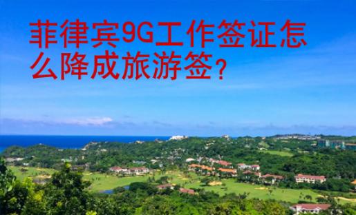 菲律宾9G工作签证怎么降成旅游签