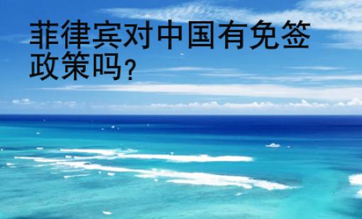 菲律宾对<strong>中国</strong>有免签政策吗