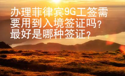 办理菲律宾9G工签需要用到入境签证吗？最好是哪种签证？