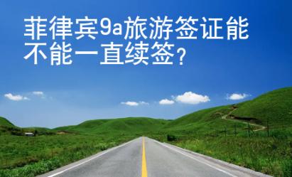 菲律賓9a旅游簽證能不能一直續(xù)簽？
