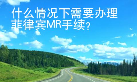 什么情況下需要辦理菲律賓MR手續(xù)？