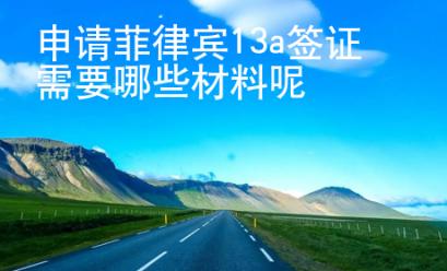 <strong>申请</strong>菲律宾13a签证需要哪些材料呢