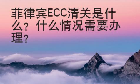 <strong>菲律宾</strong>ECC清关是什么