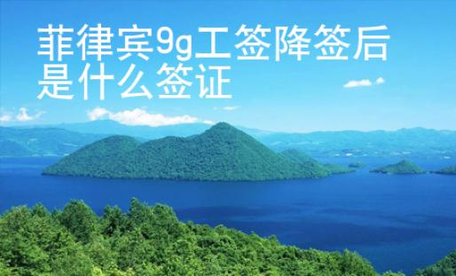 菲律宾9g工签降签后是什么签证
