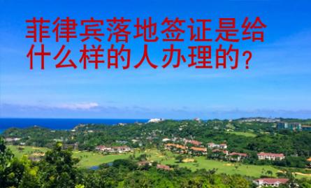 菲律宾落地签证是给什么样的人办<strong>理的</strong>