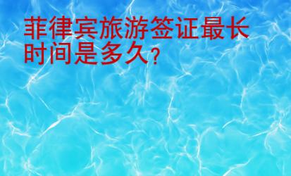 菲律宾旅游签证最长时间是<strong>多久</strong>