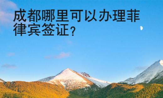 成都哪里可以辦理菲律賓簽證？