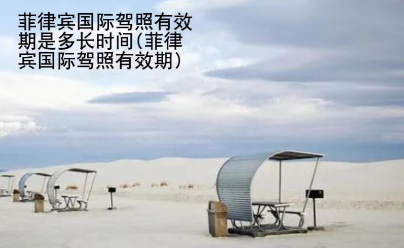 菲律宾国际驾照有效期是多<strong>长时</strong>间(菲律宾国际驾照有效期)
