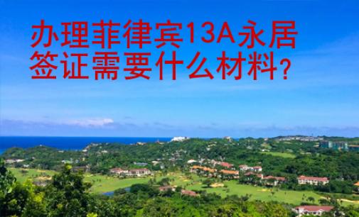 办理菲律宾13A永居签证需要什么<strong>材料</strong>