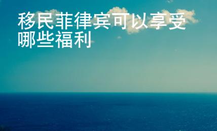 移民菲律宾可以享受哪些福利