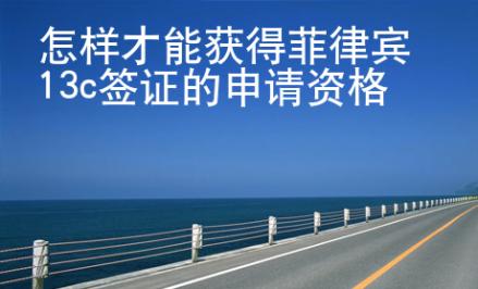 怎樣才能獲得菲律賓13c簽證的申請(qǐng)資格