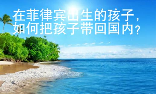 在菲律賓出生的孩子，如何把孩子帶回國內(nèi)？
